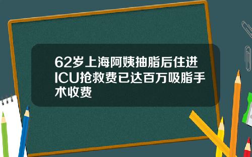62岁上海阿姨抽脂后住进ICU抢救费已达百万吸脂手术收费