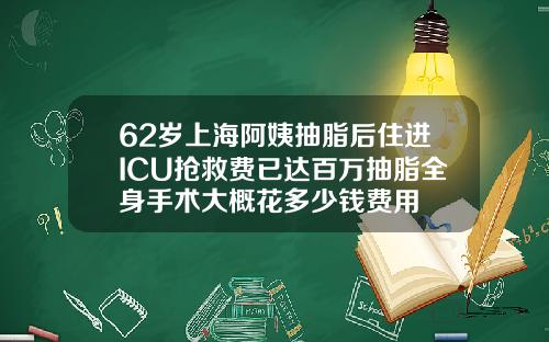 62岁上海阿姨抽脂后住进ICU抢救费已达百万抽脂全身手术大概花多少钱费用