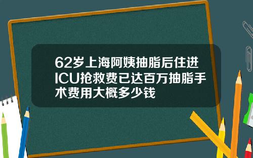 62岁上海阿姨抽脂后住进ICU抢救费已达百万抽脂手术费用大概多少钱