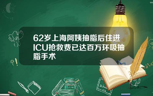 62岁上海阿姨抽脂后住进ICU抢救费已达百万环吸抽脂手术