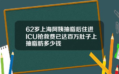 62岁上海阿姨抽脂后住进ICU抢救费已达百万肚子上抽脂肪多少钱