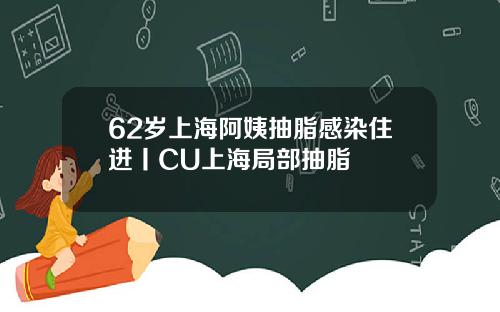 62岁上海阿姨抽脂感染住进丨CU上海局部抽脂