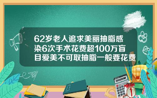 62岁老人追求美丽抽脂感染6次手术花费超100万盲目爱美不可取抽脂一般要花费多少