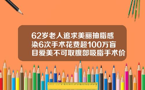62岁老人追求美丽抽脂感染6次手术花费超100万盲目爱美不可取腹部吸脂手术价格表图片