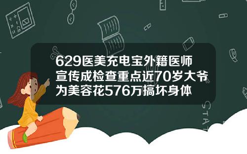629医美充电宝外籍医师宣传成检查重点近70岁大爷为美容花576万搞坏身体