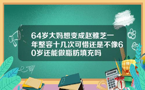 64岁大妈想变成赵雅芝一年整容十几次可惜还是不像60岁还能做脂肪填充吗