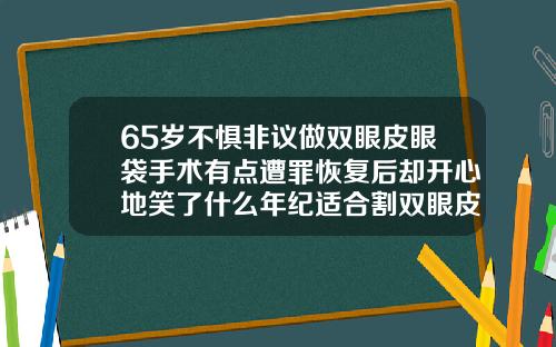 65岁不惧非议做双眼皮眼袋手术有点遭罪恢复后却开心地笑了什么年纪适合割双眼皮