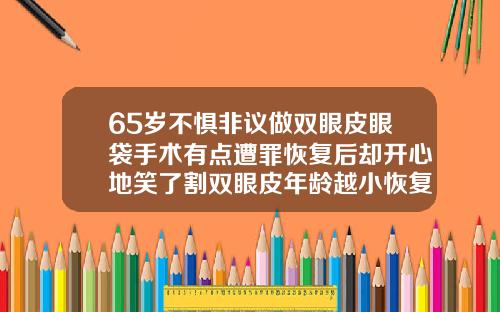 65岁不惧非议做双眼皮眼袋手术有点遭罪恢复后却开心地笑了割双眼皮年龄越小恢复越好吗