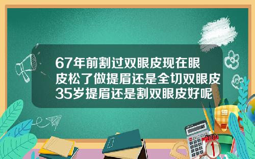 67年前割过双眼皮现在眼皮松了做提眉还是全切双眼皮35岁提眉还是割双眼皮好呢图片