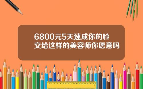 6800元5天速成你的脸交给这样的美容师你愿意吗