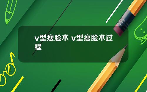 v型瘦脸术 v型瘦脸术过程