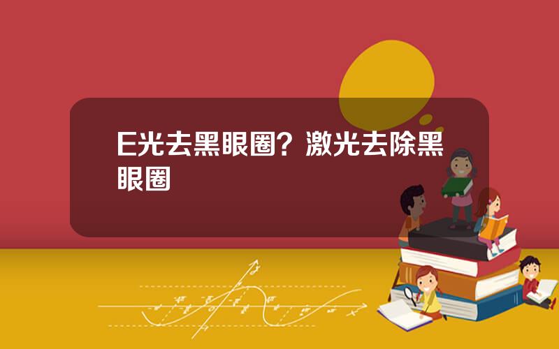 E光去黑眼圈？激光去除黑眼圈