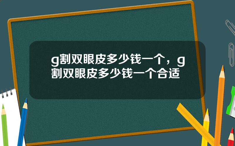 g割双眼皮多少钱一个，g割双眼皮多少钱一个合适