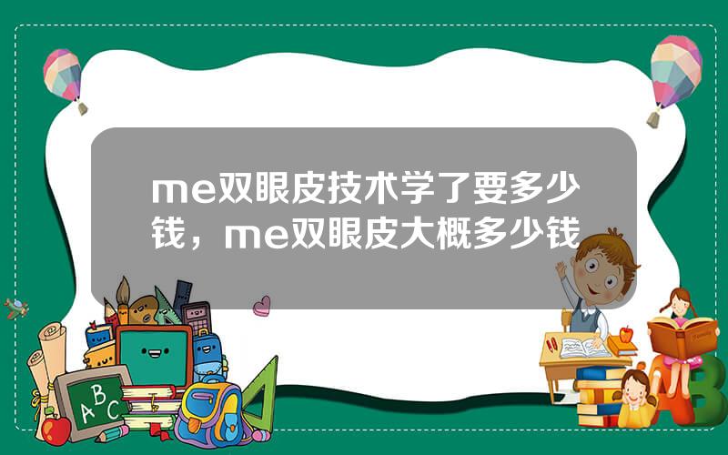 me双眼皮技术学了要多少钱，me双眼皮大概多少钱