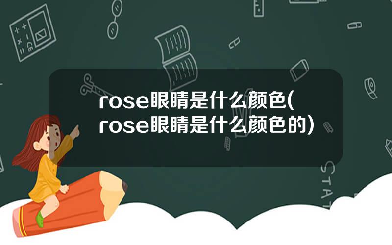 rose眼睛是什么颜色(rose眼睛是什么颜色的)