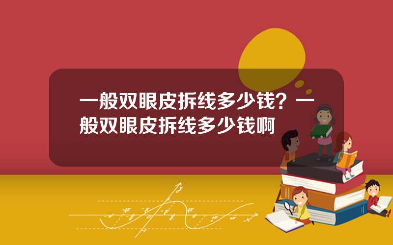 一般双眼皮拆线多少钱？一般双眼皮拆线多少钱啊