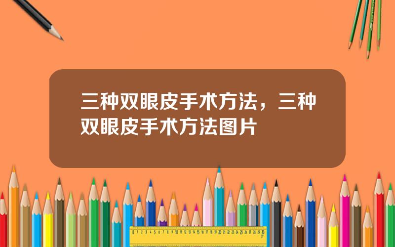 三种双眼皮手术方法，三种双眼皮手术方法图片
