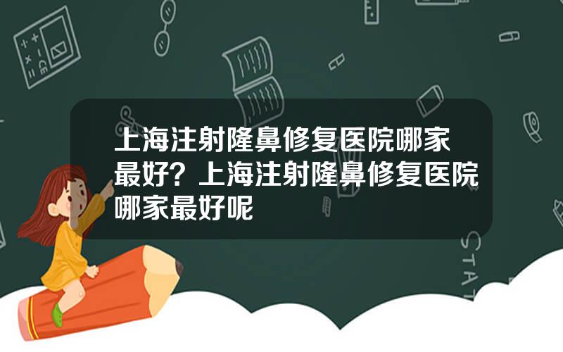 上海注射隆鼻修复医院哪家最好？上海注射隆鼻修复医院哪家最好呢