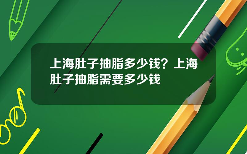 上海肚子抽脂多少钱？上海肚子抽脂需要多少钱