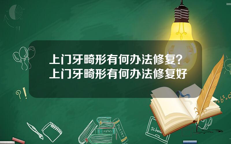上门牙畸形有何办法修复？上门牙畸形有何办法修复好