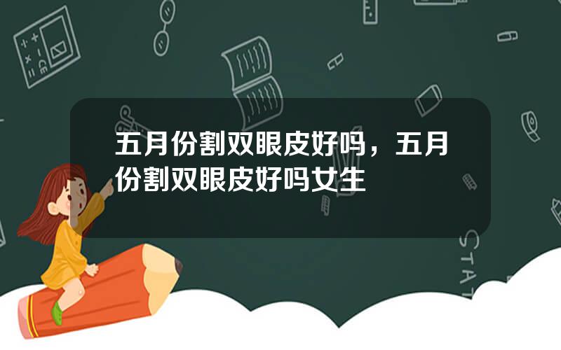 五月份割双眼皮好吗，五月份割双眼皮好吗女生