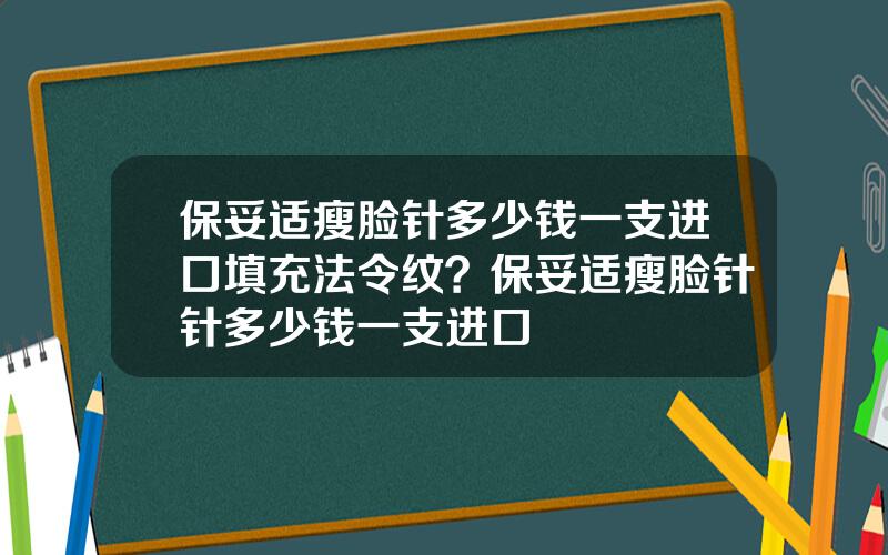 保妥适瘦脸针多少钱一支进口填充法令纹？保妥适瘦脸针针多少钱一支进口