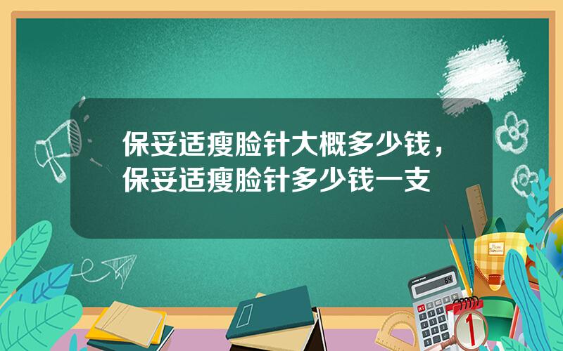 保妥适瘦脸针大概多少钱，保妥适瘦脸针多少钱一支