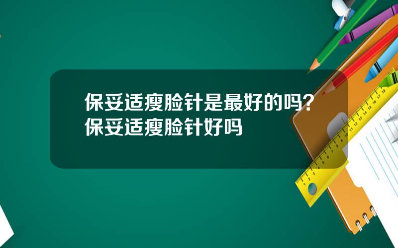 保妥适瘦脸针是最好的吗？保妥适瘦脸针好吗