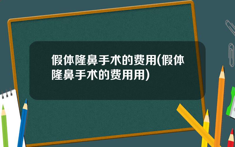 假体隆鼻手术的费用(假体隆鼻手术的费用用)