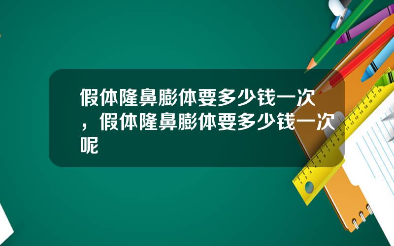 假体隆鼻膨体要多少钱一次，假体隆鼻膨体要多少钱一次呢