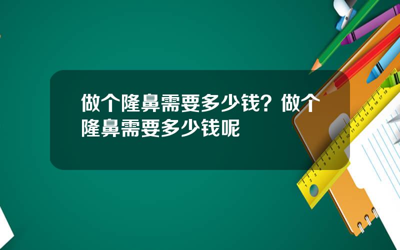 做个隆鼻需要多少钱？做个隆鼻需要多少钱呢