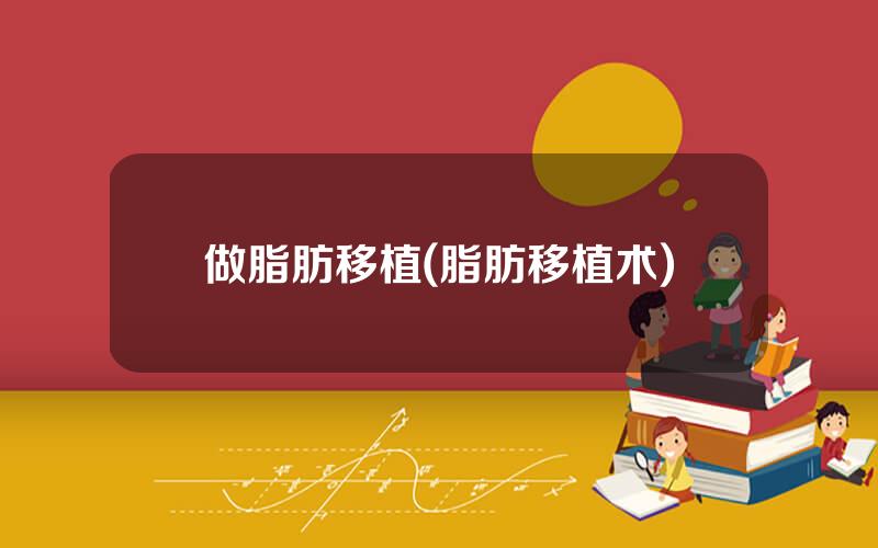 做脂肪移植(脂肪移植术)