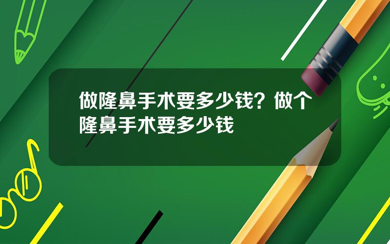 做隆鼻手术要多少钱？做个隆鼻手术要多少钱