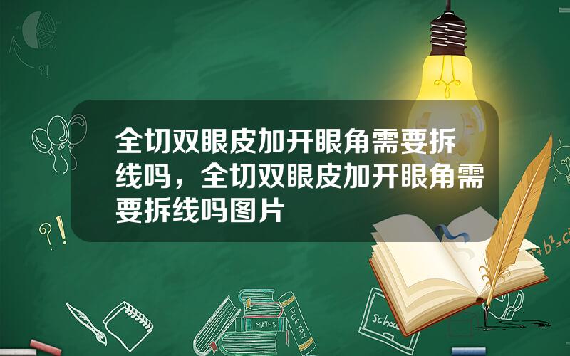 全切双眼皮加开眼角需要拆线吗，全切双眼皮加开眼角需要拆线吗图片