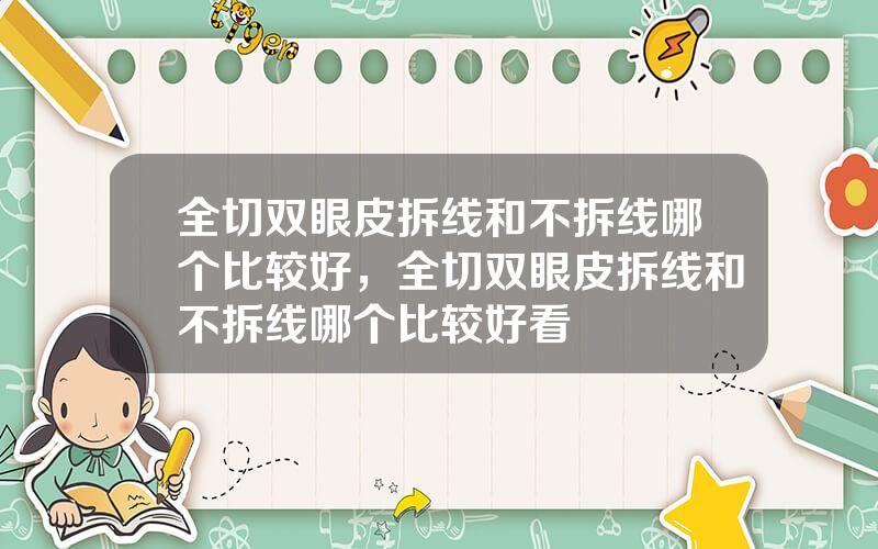 全切双眼皮拆线和不拆线哪个比较好，全切双眼皮拆线和不拆线哪个比较好看