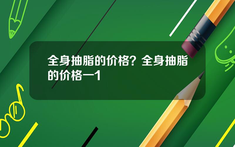 全身抽脂的价格？全身抽脂的价格一1