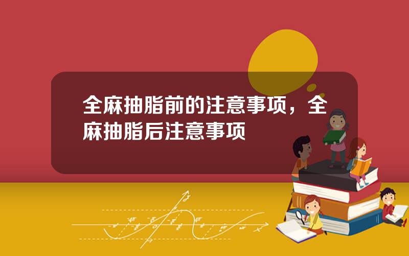 全麻抽脂前的注意事项，全麻抽脂后注意事项