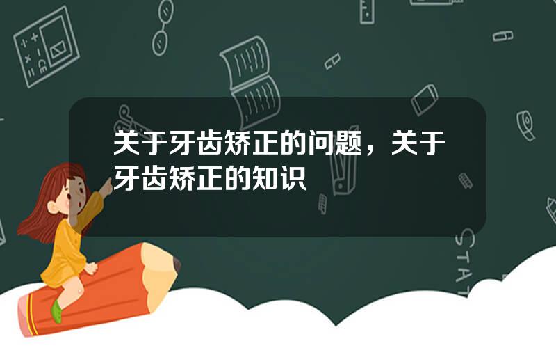 关于牙齿矫正的问题，关于牙齿矫正的知识