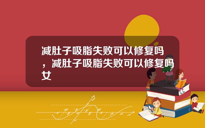 减肚子吸脂失败可以修复吗，减肚子吸脂失败可以修复吗女