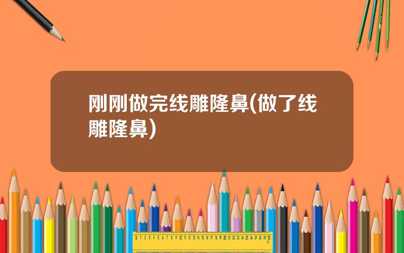 刚刚做完线雕隆鼻(做了线雕隆鼻)