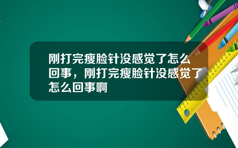 刚打完瘦脸针没感觉了怎么回事，刚打完瘦脸针没感觉了怎么回事啊