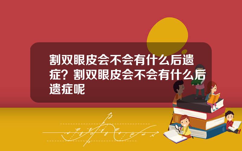 割双眼皮会不会有什么后遗症？割双眼皮会不会有什么后遗症呢