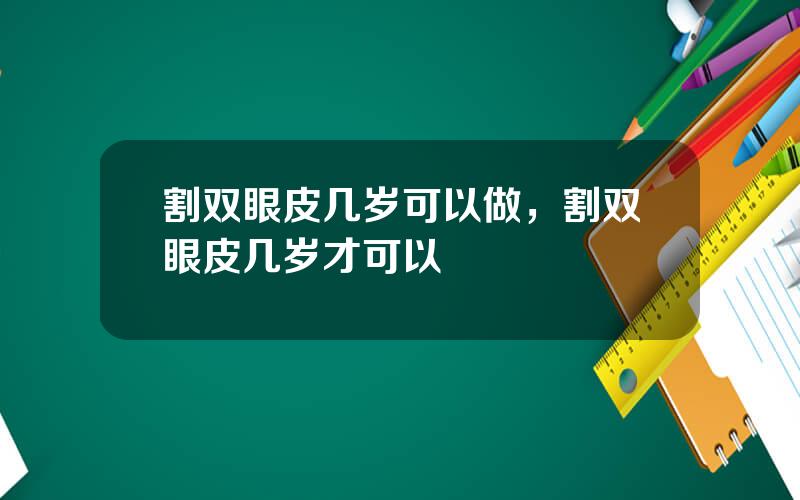 割双眼皮几岁可以做，割双眼皮几岁才可以