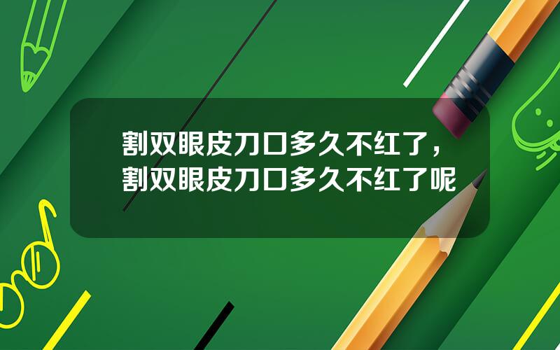 割双眼皮刀口多久不红了，割双眼皮刀口多久不红了呢