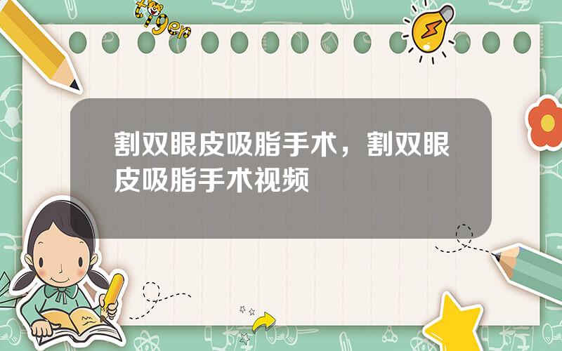割双眼皮吸脂手术，割双眼皮吸脂手术视频