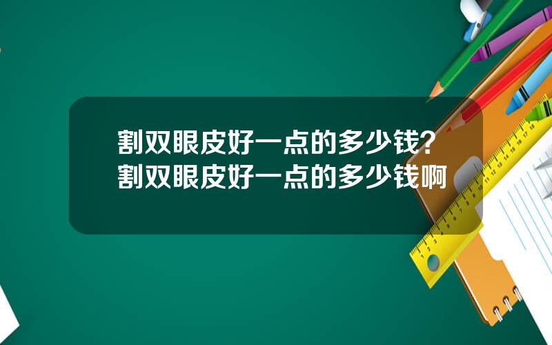 割双眼皮好一点的多少钱？割双眼皮好一点的多少钱啊