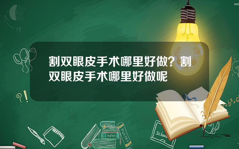 割双眼皮手术哪里好做？割双眼皮手术哪里好做呢