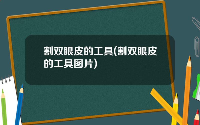 割双眼皮的工具(割双眼皮的工具图片)