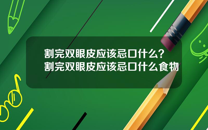 割完双眼皮应该忌口什么？割完双眼皮应该忌口什么食物