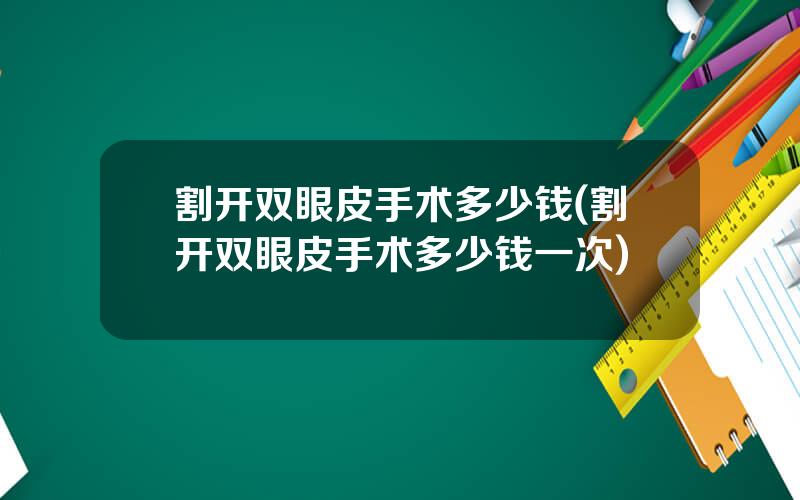 割开双眼皮手术多少钱(割开双眼皮手术多少钱一次)